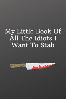 Book cover for My Little Book Of All The Idiots I Want To Stab.