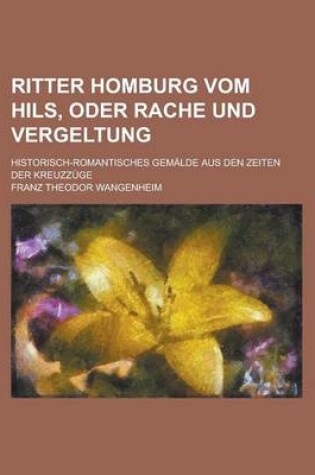 Cover of Ritter Homburg Vom Hils, Oder Rache Und Vergeltung; Historisch-Romantisches Gemalde Aus Den Zeiten Der Kreuzzuge