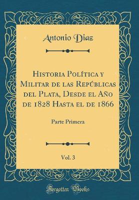 Book cover for Historia Politica Y Militar de Las Republicas del Plata, Desde El Ano de 1828 Hasta El de 1866, Vol. 3