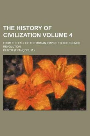 Cover of The History of Civilization Volume 4; From the Fall of the Roman Empire to the French Revolution