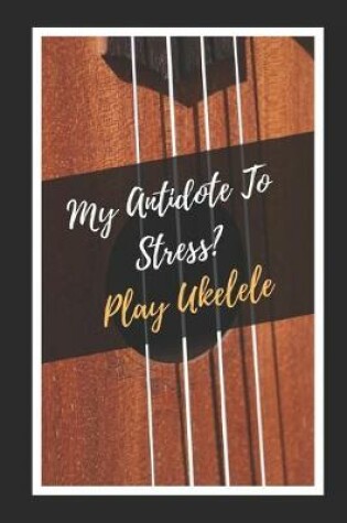 Cover of My Antidote To Stress? Play Ukelele