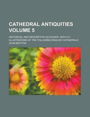 Book cover for Cathedral Antiquities; Historical and Descriptive Accounts, with 311 Illustrations of the Following English Cathedrals Volume 5