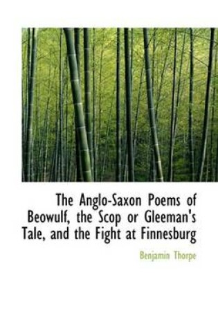 Cover of The Anglo-Saxon Poems of Beowulf, the Scop or Gleeman's Tale, and the Fight at Finnesburg