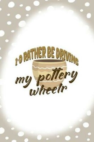 Cover of Id Rather Be Driving My Pottery Wheelr