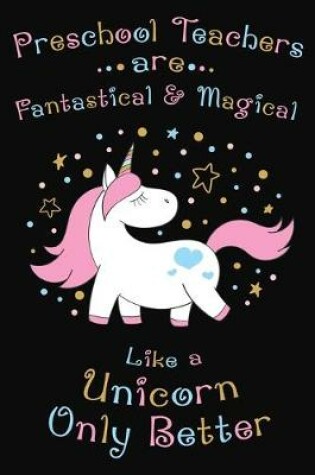 Cover of Preschool Teachers Are Fantastical And Magical Like A Unicorn Only Better