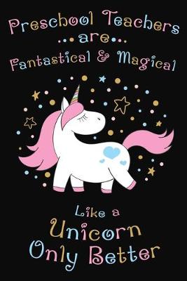Book cover for Preschool Teachers Are Fantastical And Magical Like A Unicorn Only Better