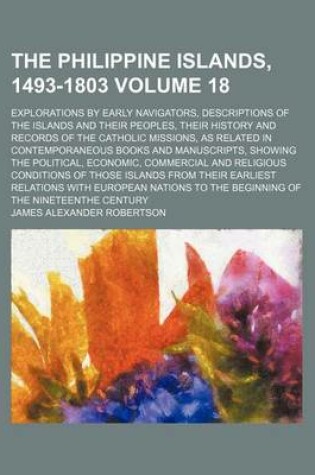 Cover of The Philippine Islands, 1493-1803 Volume 18; Explorations by Early Navigators, Descriptions of the Islands and Their Peoples, Their History and Records of the Catholic Missions, as Related in Contemporaneous Books and Manuscripts, Showing the Political, E