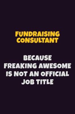 Cover of Fundraising Consultant, Because Freaking Awesome Is Not An Official Job Title