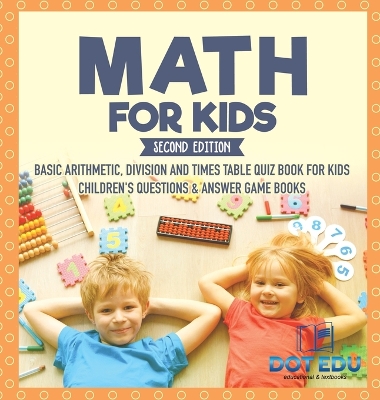 Cover of Math for Kids Second Edition Basic Arithmetic, Division and Times Table Quiz Book for Kids Children's Questions & Answer Game Books