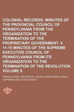 Cover of Colonial Records; Minutes of the Provincial Council of Pennsylvania from the Organization to the Termination of the Proprietary Government. V. 11-16 Minutes of the Supreme Executive Council of Pennsylvania from Its Organization Volume 8