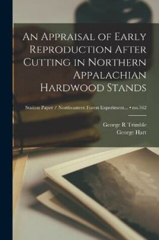 Cover of An Appraisal of Early Reproduction After Cutting in Northern Appalachian Hardwood Stands; no.162