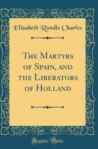 Cover of The Martyrs of Spain, and the Liberators of Holland (Classic Reprint)