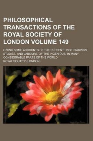 Cover of Philosophical Transactions of the Royal Society of London Volume 149; Giving Some Accounts of the Present Undertakings, Studies, and Labours, of the Ingenious, in Many Considerable Parts of the World