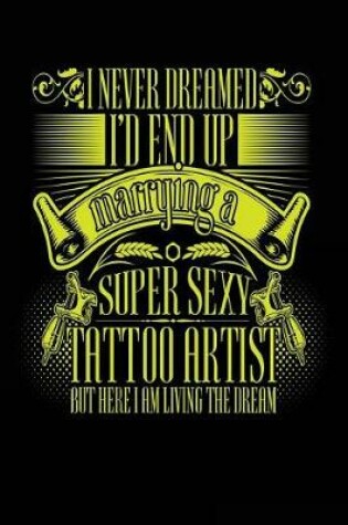 Cover of I Never Dreamed I'd End Up Marrying a Super Sexy Tattoo Artist But Here I Am Living The Dream