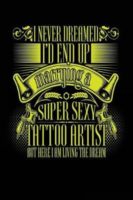 Book cover for I Never Dreamed I'd End Up Marrying a Super Sexy Tattoo Artist But Here I Am Living The Dream
