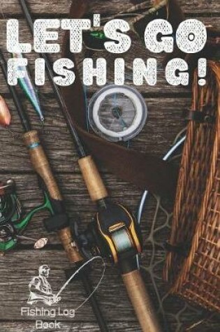 Cover of Let's Go Fishing! - Fishing Log Book - 120 Pages 6x9