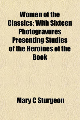 Book cover for Women of the Classics; With Sixteen Photogravures Presenting Studies of the Heroines of the Book