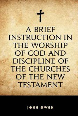 Book cover for A Brief Instruction in the Worship of God and Discipline of the Churches of the New Testament