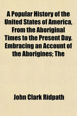 Cover of A Popular History of the United States of America, from the Aboriginal Times to the Present Day. Embracing an Account of the Aborigines; The