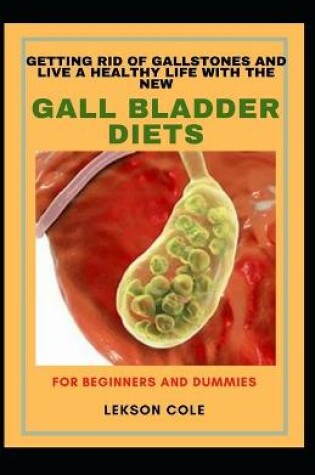 Cover of Getting Rid Of Gallstones And Live A Healthy Life With The New Gall Bladder Diets For Beginners And Dummies