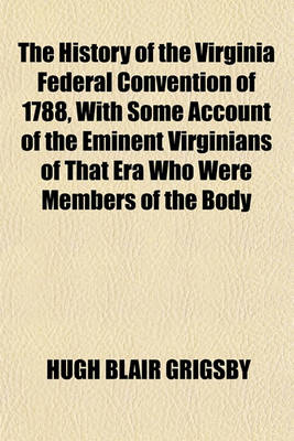 Book cover for The History of the Virginia Federal Convention of 1788, with Some Account of the Eminent Virginians of That Era Who Were Members of the Body