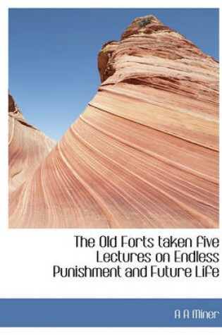 Cover of The Old Forts Taken Five Lectures on Endless Punishment and Future Life