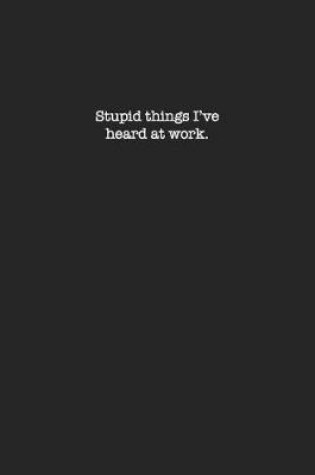 Cover of Stupid things I've heard at work.