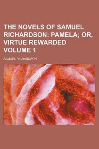 Cover of The Novels of Samuel Richardson; Pamela Or, Virtue Rewarded Volume 1