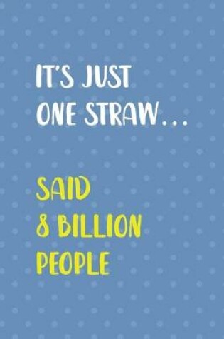 Cover of It's Just One Straw... Said 8 Billion People