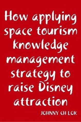 Cover of How Applying Space Tourism Knowledge Management Strategy To Raise Disney Attraction