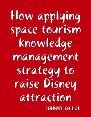 Book cover for How Applying Space Tourism Knowledge Management Strategy To Raise Disney Attraction