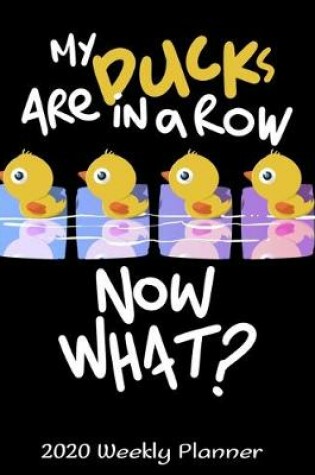 Cover of My Ducks Are In A Row Now What? 2020 Weekly Planner