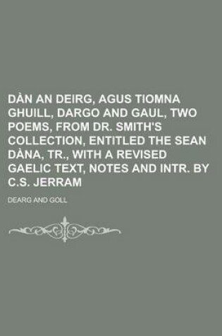 Cover of Dan an Deirg, Agus Tiomna Ghuill, Dargo and Gaul, Two Poems, from Dr. Smith's Collection, Entitled the Sean Dana, Tr., with a Revised Gaelic Text, Not