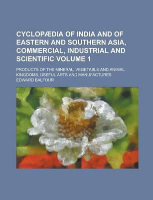 Book cover for Cyclopaedia of India and of Eastern and Southern Asia, Commercial, Industrial and Scientific; Products of the Mineral, Vegetable and Animal Kingdoms, Useful Arts and Manufactures Volume 1