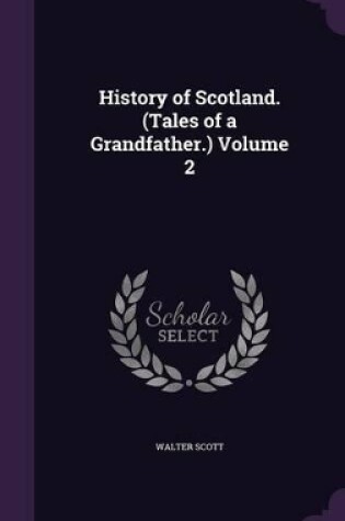 Cover of History of Scotland. (Tales of a Grandfather.) Volume 2