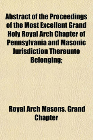 Cover of Abstract of the Proceedings of the Most Excellent Grand Holy Royal Arch Chapter of Pennsylvania and Masonic Jurisdiction Thereunto Belonging;