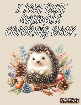 Book cover for I Love Cute Animals Coloring Book for Kids