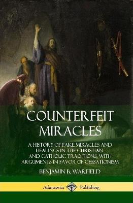 Book cover for Counterfeit Miracles: A History of Fake Miracles and Healings in the Christian and Catholic Traditions, with Arguments in Favor of Cessationism (Hardcover)