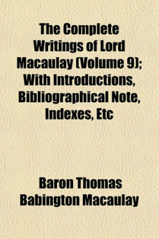 Cover of The Complete Writings of Lord Macaulay (Volume 9); With Introductions, Bibliographical Note, Indexes, Etc