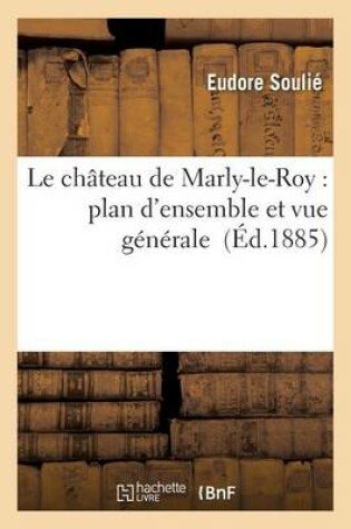 Cover of Le Chateau de Marly-Le-Roy: Plan d'Ensemble Et Vue Generale