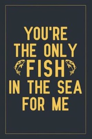 Cover of You're the only fish in the sea for me