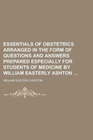 Cover of Essentials of Obstetrics Arranged in the Form of Questions and Answers Prepared Especially for Students of Medicine by William Easterly Ashton