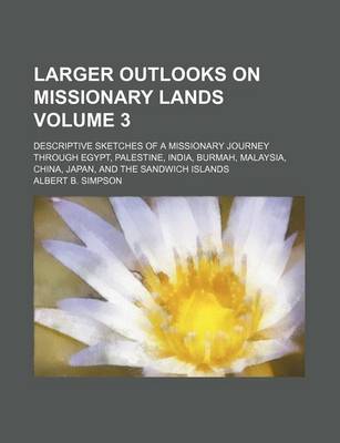 Book cover for Larger Outlooks on Missionary Lands; Descriptive Sketches of a Missionary Journey Through Egypt, Palestine, India, Burmah, Malaysia, China, Japan, and the Sandwich Islands Volume 3