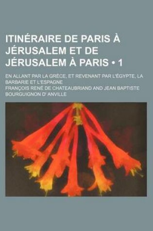 Cover of Itineraire de Paris a Jerusalem Et de Jerusalem a Paris; En Allant Par La Grece, Et Revenant Par L'Egypte, La Barbarie Et L'Espagne (1)