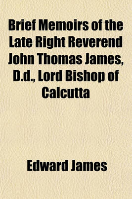 Book cover for Brief Memoirs of the Late Right Reverend John Thomas James, D.D., Lord Bishop of Calcutta; Particularly During His Residence in India Gathered from His Letters and Papers