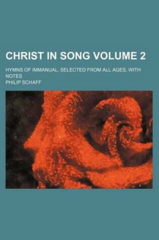 Cover of Christ in Song; Hymns of Immanual, Selected from All Ages, with Notes Volume 2