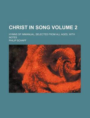 Book cover for Christ in Song; Hymns of Immanual, Selected from All Ages, with Notes Volume 2