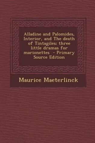 Cover of Alladine and Palomides, Interior, and the Death of Tintagiles; Three Little Dramas for Marionettes - Primary Source Edition