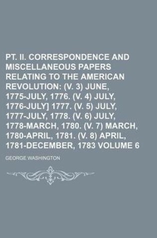 Cover of PT. II. Correspondence and Miscellaneous Papers Relating to the American Revolution Volume 6