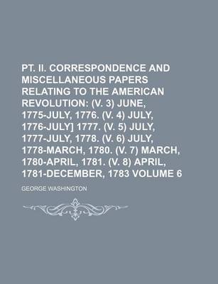 Book cover for PT. II. Correspondence and Miscellaneous Papers Relating to the American Revolution Volume 6